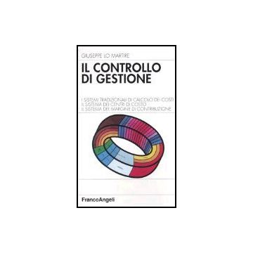 Il Controllo Di Gestione. I Sistemi Tradizionali Di Calcolo Dei Costi. Il Sistema D Dei Centri Di Costo. Il Sistema Del Margine Di Contribuzione  - Lo Martire - Franco Angeli - 9788846411396