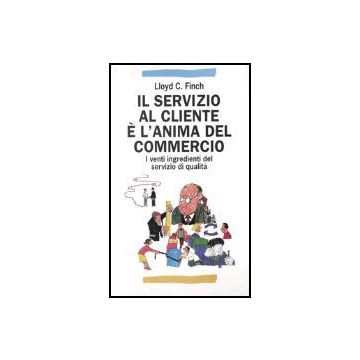 Servizio Al Cliente E' L'anima Del Commercio. I Venti Ingredienti Del Servizio ( Di Qualita' - Finch Lloyd C. - Franco Angeli - 9788846412515