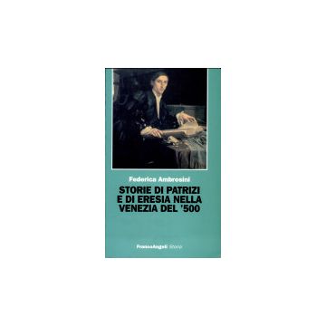 Storie Di Patrizi E Di Eresia Nella Venezia Del Cinquecento - Ambrosini Federica - Franco Angeli - 9788846414298