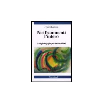 Nei Frammenti L'intero. Una Pedagogia Per La Disabilita' - Larocca - Franco Angeli - 9788846414373