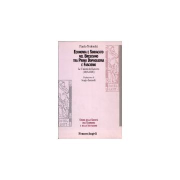 Economia E Sindacato Nel Bresciano Fra Primo Dopoguerra E Fascismo. Le Unioni Del Lavoro (1918-1926) - Tedeschi Paolo - Franco Angeli - 9788846415615