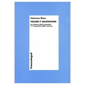 Valore E Valutazioni. La Scienza Dell'economia O L'economia Della Scienza - Rizzo Francesco - Franco Angeli - 9788846415752