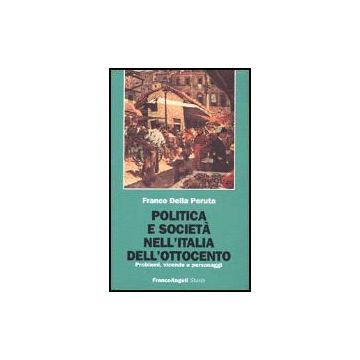 Politica E Societa' Nell'italia Dell'ottocento. Problemi, Vicende E Personaggi - Della Peruta Franco - Franco Angeli - 9788846415950
