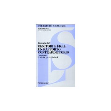 Genitori E Figli: Un Rapporto Contraddittorio. Le Opinioni Di Tremila Genitori - Bisi_trentino Simonetta - Franco Angeli - 9788846416186