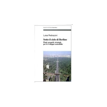 Sotto Il Cielo Di Berlino. Piani, Progetti, Strategie Per Lo Sviluppo Sostenibile - Pedrazzini Luisa - Franco Angeli - 9788846416292