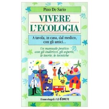 Vivere L'ecologia. A Tavola, In Casa, Dal Medico, Con Gli Amici... Un Manuale Pratico Con Gli Indirizzi, Gli Esperti, Le Teorie, Le Tecniche - De Sario Pino - Franco Angeli - 9788846416384