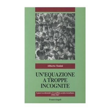 Un' Equazione A Troppe Incognite. I Paesi Occidentali E Il Conflitto  Arabo-israeliano (1950-1967) - Tonini Alberto - Franco Angeli - 9788846416445