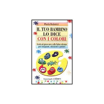 Tuo Bambino Lo Dice Con I Colori. Guida Al Gioco-test E Alle Fiabe Colorate Per  Insegnanti, Educatori E Genitori - Federici Paola - Franco Angeli - 9788846417060