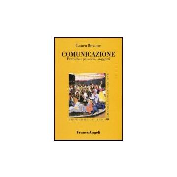 Comunicazione. Pratiche, Percorsi, Soggetti - Bovone Laura - Franco Angeli - 9788846418098