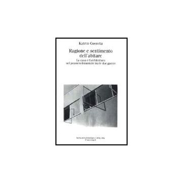 Ragione E Sentimento Dell'abitare. La Casa E L'architettura Nel Pensiero Femminile Tra Le Due Guerre - Cosseta Katrin - Franco Angeli - 9788846419064