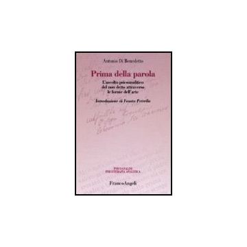 Prima Della Parola. L'ascolto Psicoanalitico Degli Affetti Attraverso Le Forme Dell'arte - Di Benedetto Antonio - Franco Angeli - 9788846420176