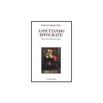 Aspettando Ippocrate. Verso La Medicina Totale - Negro Francesco E. - Franco Angeli - 9788846420534