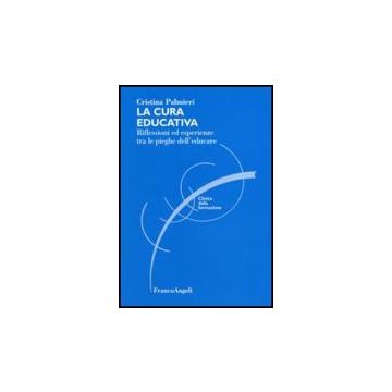 La Cura Educativa. Riflessioni Ed Esperienze Tra Le Pieghe Dell'educare  - Palmieri Cristina - Franco Angeli - 9788846421760