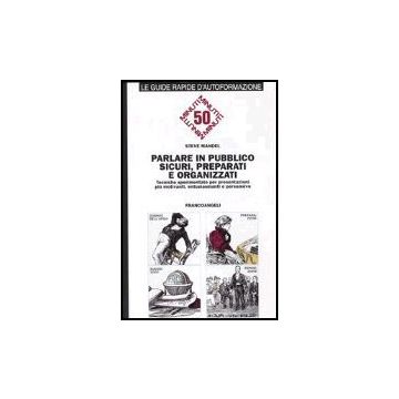 Parlare In Pubblico Sicuri, Preparati E Organizzati. Tecniche Sperimentate Per P Presentazioni Piu' Motivanti, Entusiasmanti E Persuasive - Mandel Steve - Franco Angeli - 9788846423085