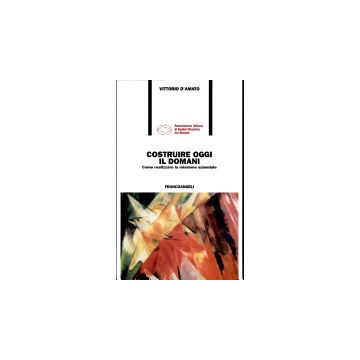 Costruire Oggi Il Domani. Come Realizzare La Missione Aziendale - D'amato Vittorio - Franco Angeli - 9788846424341