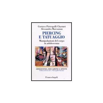 Piercing E Tatuaggio. Manipolazioni Del Corpo In Adolescenza - Pietropolli Charmet; Marcazzan - Franco Angeli - 9788846424419