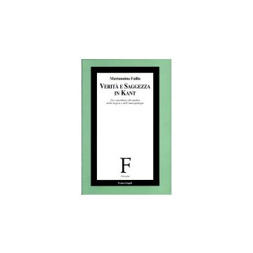 Verita' E Saggezza In Kant. Un Contributo All'analisi Della Logica E Dell'antropologia - Failla Mariannina - Franco Angeli - 9788846425416