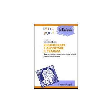 Riconoscere E Ascoltare Il Trauma. Maltrattamento E Abuso Sessuale Sui Minori: Prevenzione E Terapia - Roccia C.  - Franco Angeli - 9788846427182