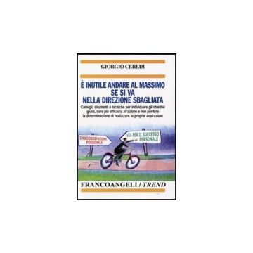 E Inutile Andare Al Massimo Se Si Va Nella Direzione Sbagliata. Consigli, Strumenti E Tecniche Per Individuare Gli Obiettivi Giusti... - Ceredi Giorgio - Franco Angeli - 9788846427748