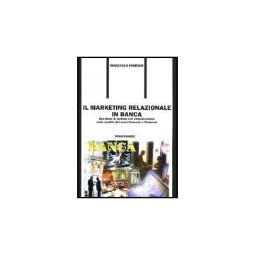 Marketing Relazionale In Banca. Questioni Di Metodo E Di Comunicazione Nella (il Vendita Dei Servizi Bancari E Finanziari - Perrone Francesco - Franco Angeli - 9788846427922