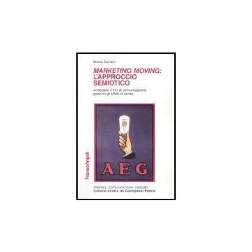 Marketing Moving: L'approccio Semiotico. Analizzare Il Mix Di Comunicazione, Gestirne Gli Effetti Di Senso - Ceriani Giulia - Franco Angeli - 9788846428356