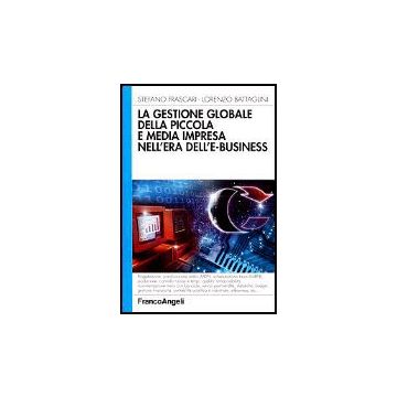 La Gestione Globale Della Piccola E Media Impresa Nell'era Dell'e-business  - Frascari Stefano; Battaglini Lorenzo - Franco Angeli - 9788846428516