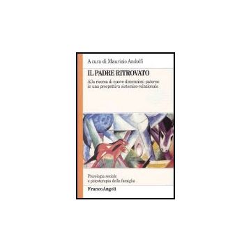 Il Padre Ritrovato. Alla Ricerca Di Nuove Dimensioni Paterne In Una Prospettiva Sistemico-relazionale  - Andolfi M.  - Franco Angeli - 9788846429032