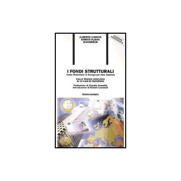 I Fondi Strutturali. Come Finanziarsi In Europa Per Fare Impresa. Dalle Regole  2000-2006 Ai 10 Casi Di Successo - Canova Alberto; Giangreco Enrico F. - Franco Angeli - 9788846429117