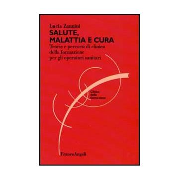 Salute, Malattia E Cura. Teorie E Percorsi Di Clinica Della Formazione Per Gli Operatori Sociosanitari - Zannini Lucia - Franco Angeli - 9788846430625