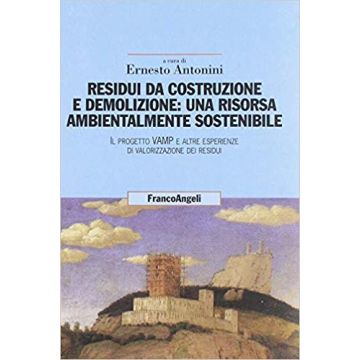 Residui Da Costruzione E Demolizione: Una Risorsa Ambientalmente Sostenibile. Il Progetto Vamp E Altre Esperienze Di Valorizzazione Dei Residui - Antonini - Franco Angeli - 9788846431431
