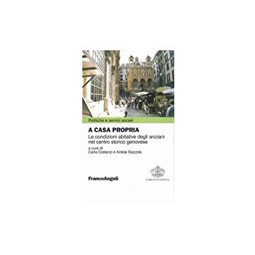 A Casa Propria. Le Condizioni Abitative Degli Anziani Nel Centro Storico Genovese. Con Cd-rom - Costanzi; Gazzola - Franco Angeli - 9788846433961