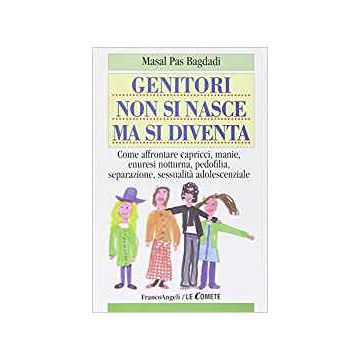 Genitori Non Si Nasce Ma Si Diventa. Come Affrontare Capricci, Manie, Enuresi Notturna, Pedofilia, Separazione, Sessualita' Adolescenziale - Pas_bagdadi Masal - Franco Angeli - 9788846434234