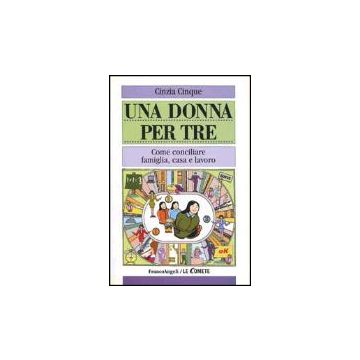 Una Donna Per Tre. Come Conciliare Famiglia, Casa E Lavoro  - Cinque Cinzia - Franco Angeli - 9788846435569