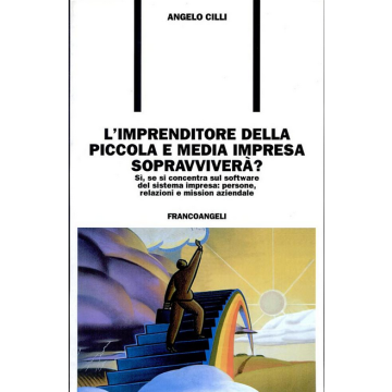 L'imprenditore della piccola e media impresa sopravviverà? Sì, se si concentra sul software del sistema impresa: persone, relazioni e mission aziendale  - Cilli - Franco Angeli - 9788846436382