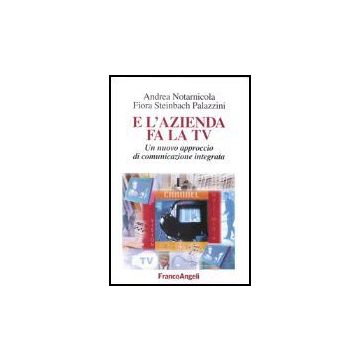 E L'azienda Fa La Tv. Un Nuovo Approccio Di Comunicazione Integrata - Notarnicola Andrea; Steinbach_palazzini Flora - Franco Angeli - 9788846437471