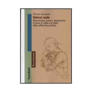 Volersi male. Masochismo, panico, depressione. Il senso di colpa e le radici della sofferenza psichica - Ghezzani - Franco Angeli - 9788846438133