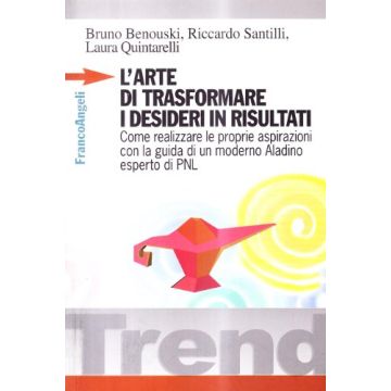 L' Arte Di Trasformare I Desideri In Risultati. Come Realizzare Le Proprie  Aspirazioni Con La Guida Di Un Moderno Aladino, Esperto Di Pnl - Benouski Bruno; Santilli Riccardo; Quintarelli Laura - Franco Angeli - 9788846439109