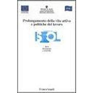 Prolungamento Della Vita Attiva E Politiche Del Lavoro - Isfol - Franco Angeli - 9788846440167
