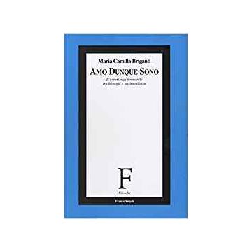 Amo Dunque Sono. L'esperienza Femminile Tra Filosofia E Testimonianza - Briganti M. Camilla - Franco Angeli - 9788846440655