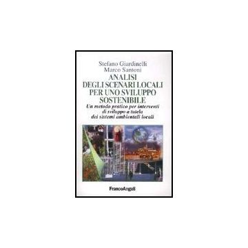 Analisi Degli Scenari Locali Per Uno Sviluppo Sostenibile. Un Metodo Pratico Per Interventi Di Sviluppo A Tutela Dei Sistemi Ambientali Locali - Giardinelli Stefano; Santoni Marco - Franco Angeli - 9788846443113