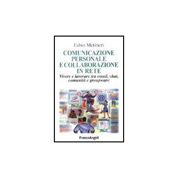 Comunicazione Personale E Collaborazione In Rete. Vivere E Lavorare Tra Email, Chat, Comunita' E Groupware - Metitieri Fabio - Franco Angeli - 9788846443168