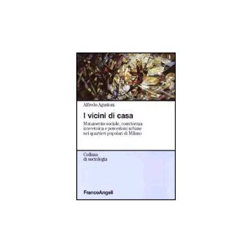 Vicini Di Casa. Mutamento Sociale, Convivenza Interetnica E Percezioni Urbane (i Nei Quartieri Popolari Di Milano - Agustoni Alfredo - Franco Angeli - 9788846444189