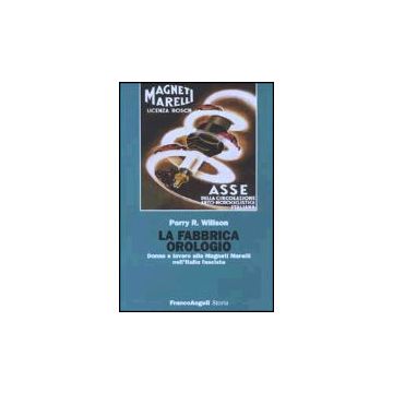 La Fabbrica Orologio. Donne E Lavoro Alla Magneti Marelli Nell'italia Fascista  - Wilson Perry R. - Franco Angeli - 9788846444837
