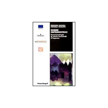 Essere Imprenditrici. Fenomenologia Di Storie Femminili D'impresa - Bassoli Miranda; Caldaro Mikaela - Franco Angeli - 9788846444981