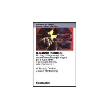 Danno Psichico. Mobbing, Bulling E Wrongful Life: Uno Strumento Psicologico E (i Legale Per Le Nuove Perizie E Gli Interventi Preventivi Nelle Organizzazioni - Dominici Riccardo; Montesarchio Gianni - Franco Angeli - 9788846445063