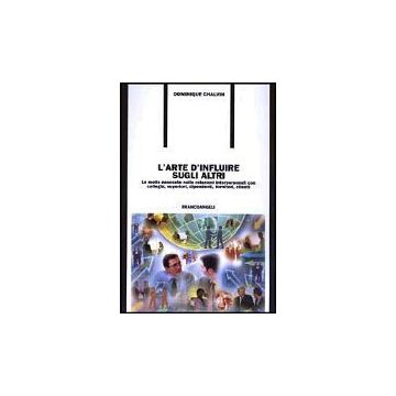 Arte D'influire Sugli Altri. Le Molle Nascoste Nelle Relazioni Interpersonali (l Con Colleghi, Superiori, Dipendenti, Fornitori, Clienti - Chalvin Dominique - Franco Angeli - 9788846445254