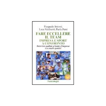 Far Eccellere Il Team Impresa E Sport A Confronto. Interviste Guidate A Leader D'impresa E A Coach Sportivi - Intonti Pasquale; Valdiserri Luca; Persi Paola - Franco Angeli - 9788846445605