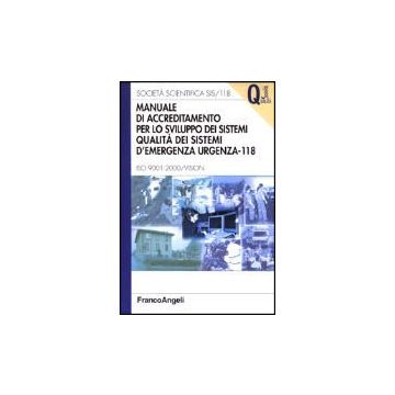 Manuale Di Accreditamento Per Lo Sviluppo Dei Sistemi Qualita' Dei Sistemi D'emergenza-urgenza 118. Iso 9001: 2000/vision - Societa' Scientifica Sis/118 - Franco Angeli - 9788846445612