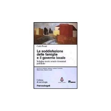 La Soddisfazione Delle Famiglie E Il Governo Locale. Indagine Su Otto Scuole  Elementari Pubbliche - Penati Carlo - Franco Angeli - 9788846445735