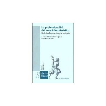 La Professionalita' Del Care Infermieristico. Risultati Della Prima Indagine  Nazionale - Cipolla; Artioli - Franco Angeli - 9788846445827